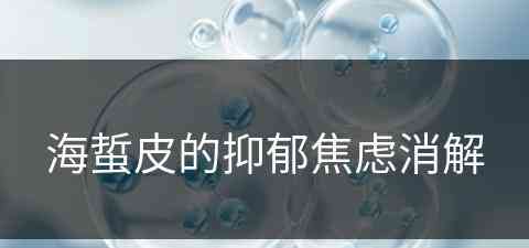 海蜇皮的抑郁焦虑消解(海蜇皮副作用)